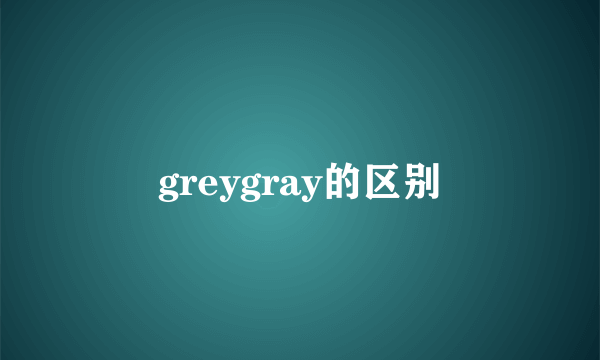 greygray的区别