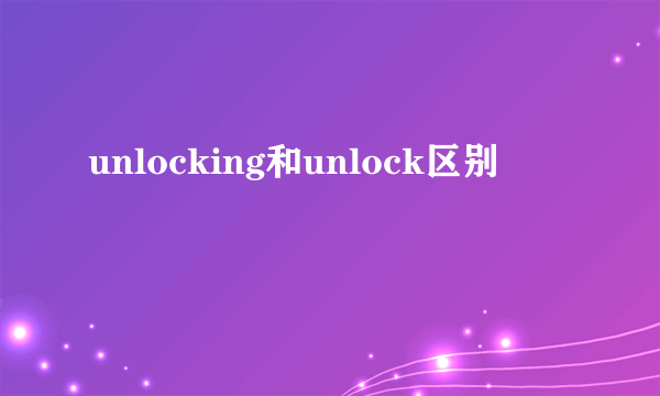unlocking和unlock区别