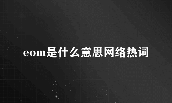 eom是什么意思网络热词