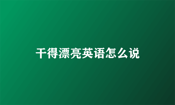 干得漂亮英语怎么说