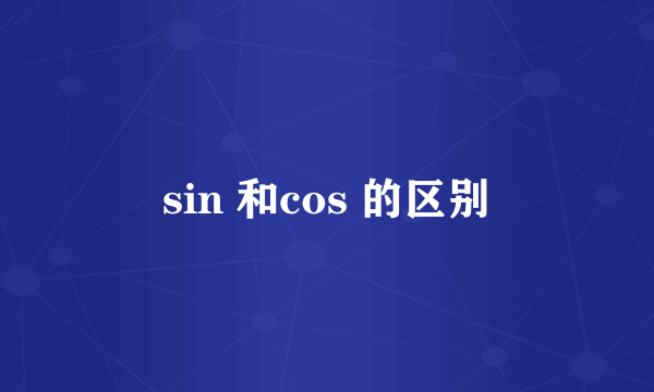 sin 和cos 的区别