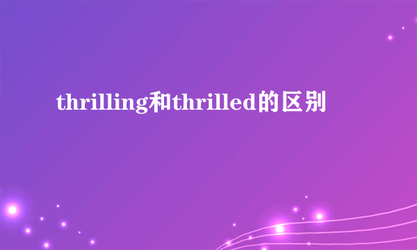 thrilling和thrilled的区别