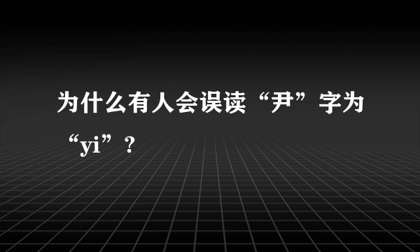 为什么有人会误读“尹”字为“yi”?