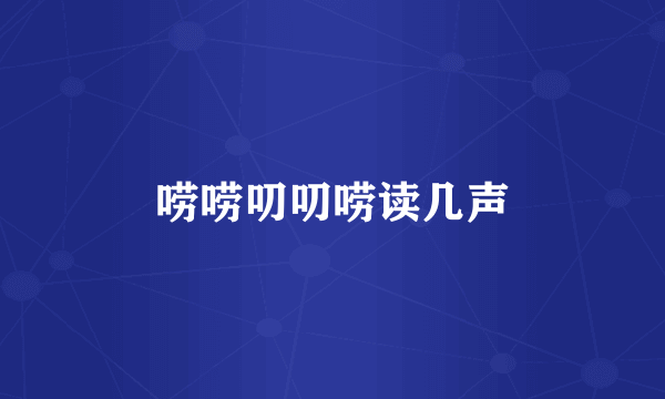 唠唠叨叨唠读几声