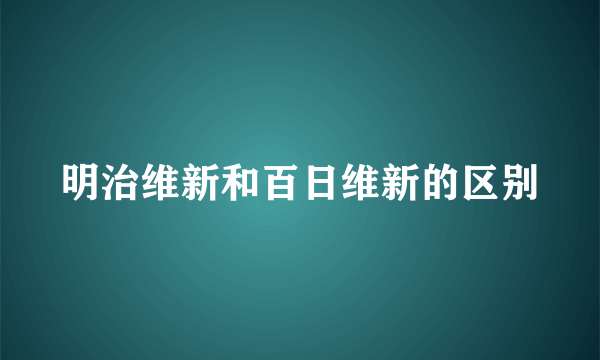 明治维新和百日维新的区别