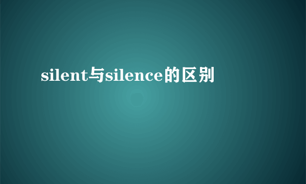 silent与silence的区别