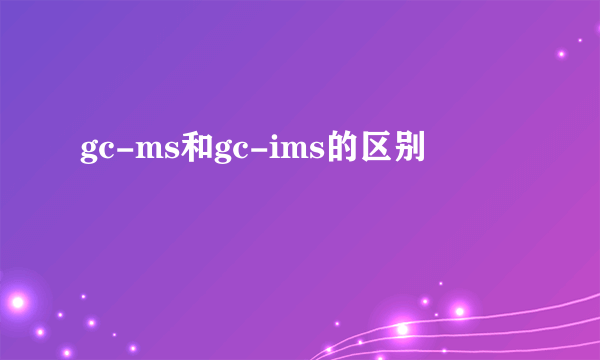 gc-ms和gc-ims的区别
