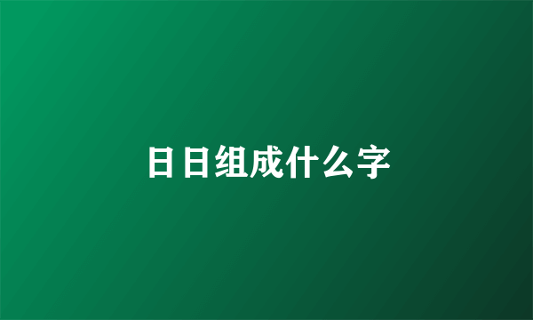 日日组成什么字