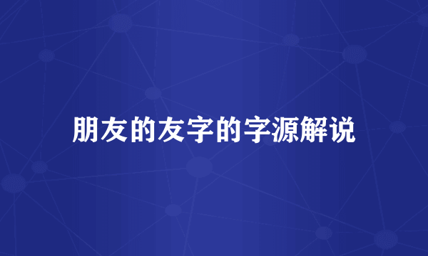 朋友的友字的字源解说