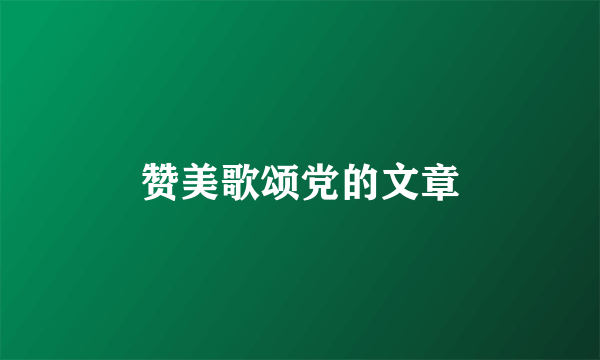 赞美歌颂党的文章