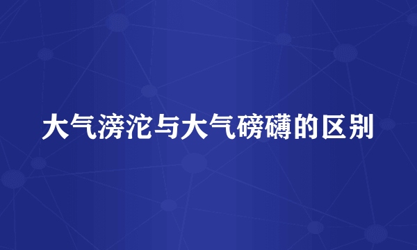 大气滂沱与大气磅礴的区别