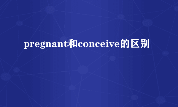 pregnant和conceive的区别