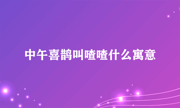 中午喜鹊叫喳喳什么寓意