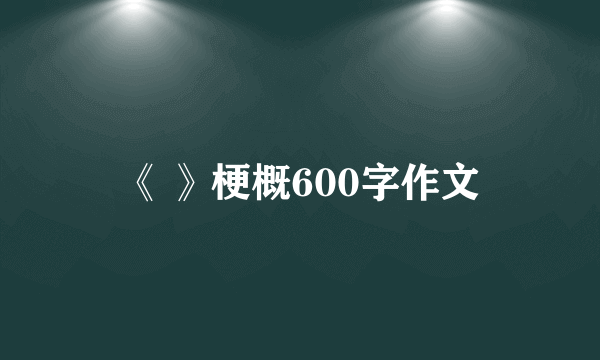 《 》梗概600字作文