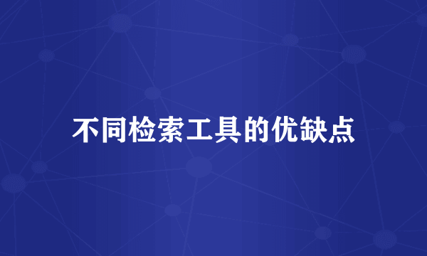 不同检索工具的优缺点