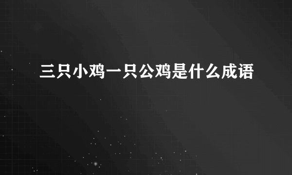 三只小鸡一只公鸡是什么成语