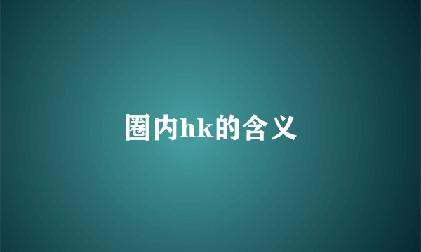 圈内hk的含义