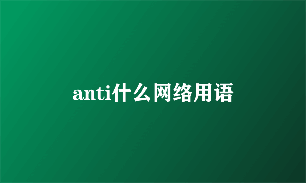 anti什么网络用语