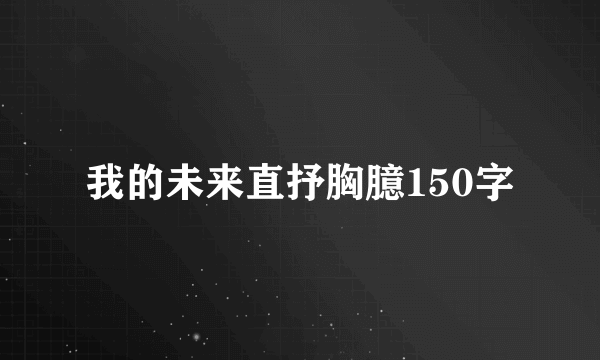 我的未来直抒胸臆150字