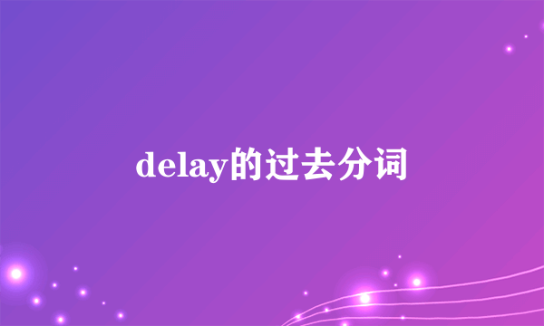 delay的过去分词