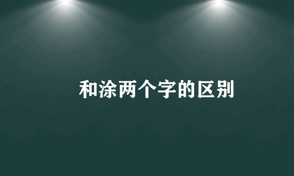凃和涂两个字的区别