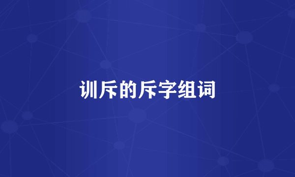 训斥的斥字组词