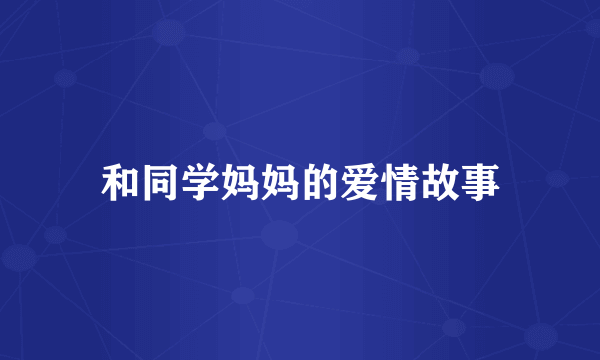 和同学妈妈的爱情故事