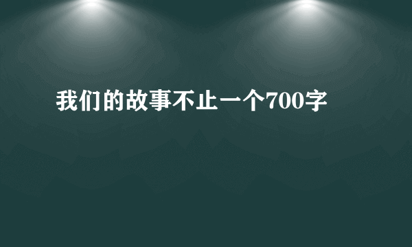 我们的故事不止一个700字
