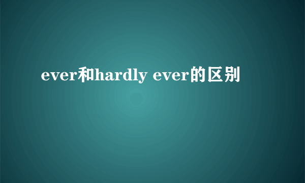 ever和hardly ever的区别