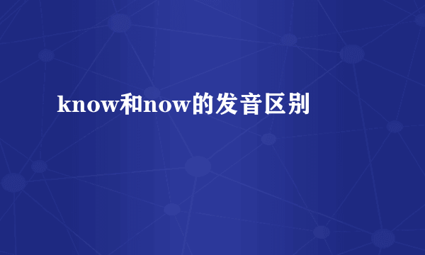 know和now的发音区别