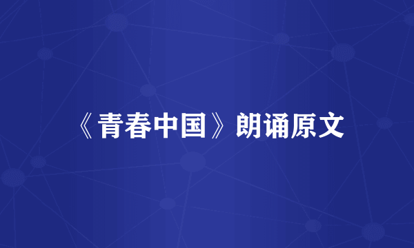 《青春中国》朗诵原文