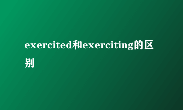 exercited和exerciting的区别