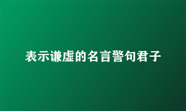 表示谦虚的名言警句君子
