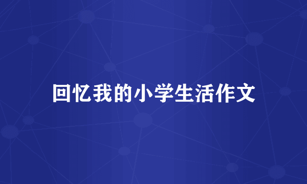 回忆我的小学生活作文