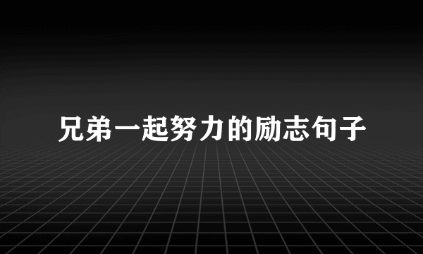 兄弟一起努力的励志句子