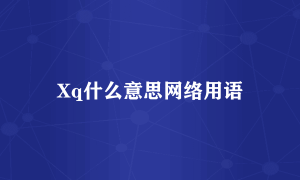 Xq什么意思网络用语