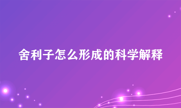 舍利子怎么形成的科学解释