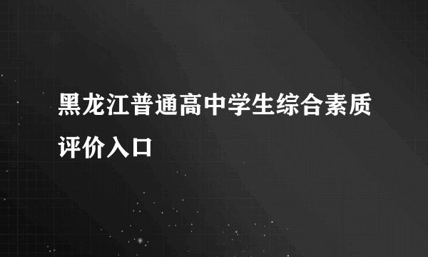 黑龙江普通高中学生综合素质评价入口