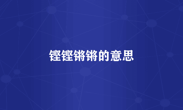 铿铿锵锵的意思