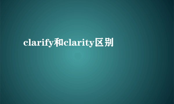 clarify和clarity区别