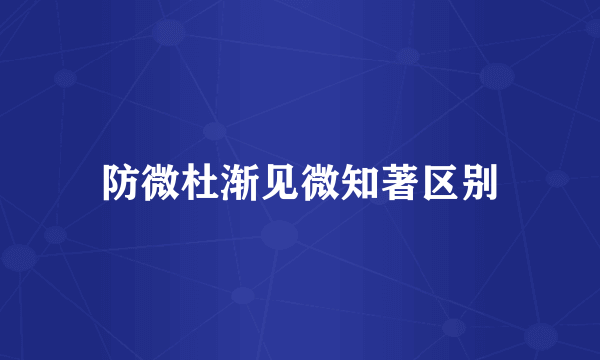 防微杜渐见微知著区别