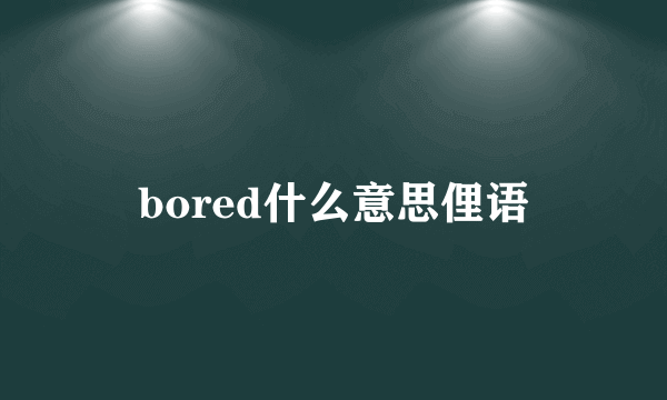 bored什么意思俚语