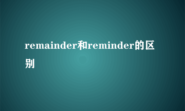 remainder和reminder的区别