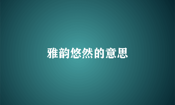 雅韵悠然的意思