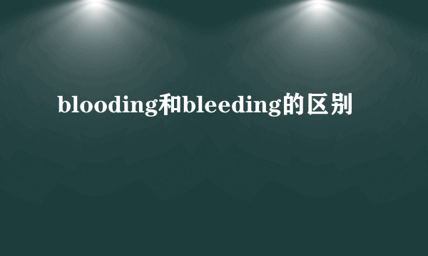 blooding和bleeding的区别