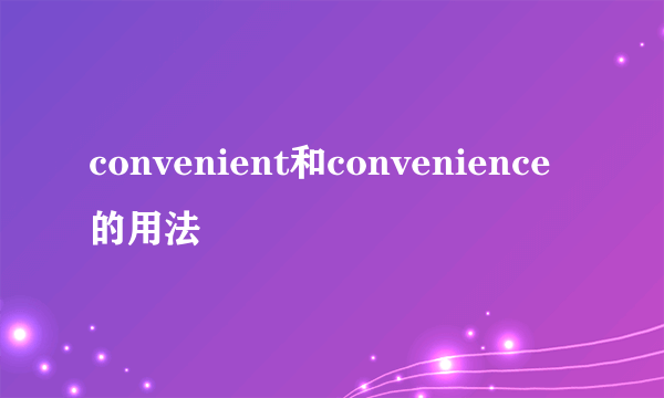 convenient和convenience的用法