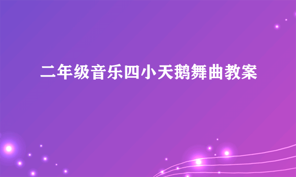 二年级音乐四小天鹅舞曲教案