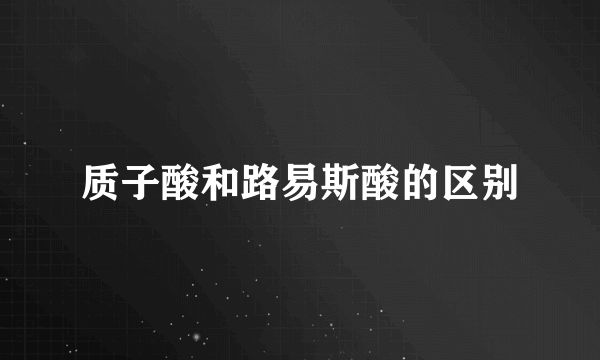 质子酸和路易斯酸的区别