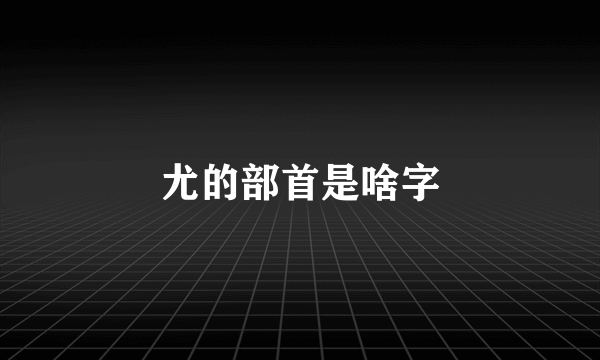 尤的部首是啥字