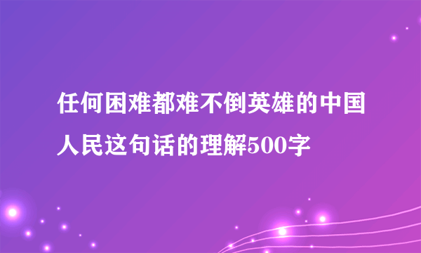 任何困难都难不倒英雄的中国人民这句话的理解500字